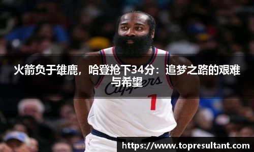 火箭负于雄鹿，哈登抢下34分：追梦之路的艰难与希望