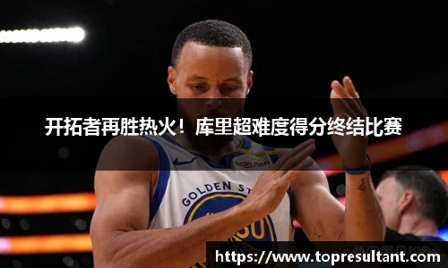 开拓者再胜热火！库里超难度得分终结比赛